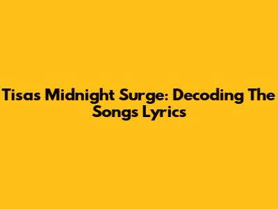 Tisa's Midnight Surge: Decoding The Song's Lyrics