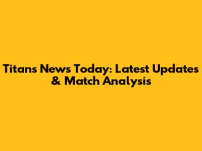 Titans News Today: Latest Updates & Match Analysis