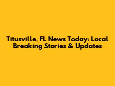 Titusville, FL News Today: Local Breaking Stories & Updates