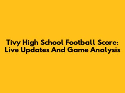 Tivy High School Football Score: Live Updates And Game Analysis