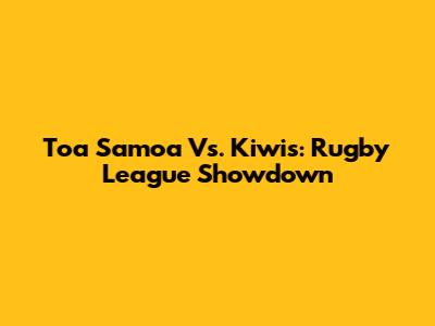 Toa Samoa Vs. Kiwis: Rugby League Showdown