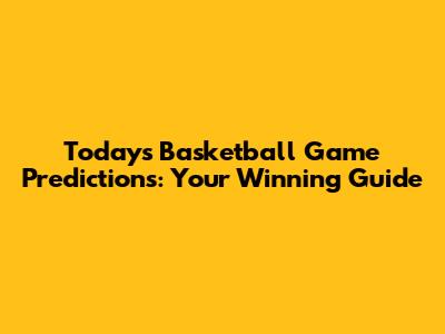 Today's Basketball Game Predictions: Your Winning Guide