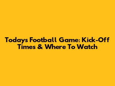 Today's Football Game: Kick-Off Times & Where To Watch