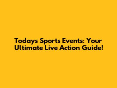 Today's Sports Events: Your Ultimate Live Action Guide!