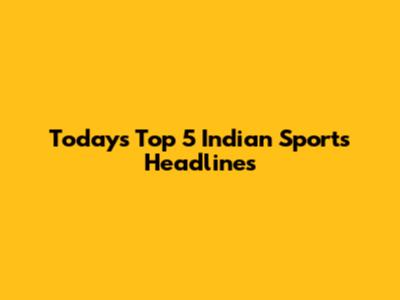 Today's Top 5 Indian Sports Headlines