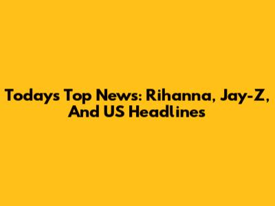 Today's Top News: Rihanna, Jay-Z, And US Headlines