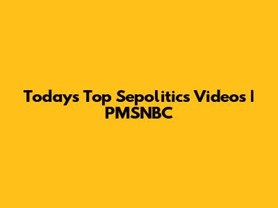 Today's Top Sepolitics Videos | PMSNBC