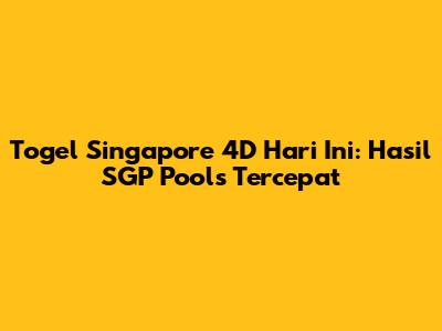 Togel Singapore 4D Hari Ini: Hasil SGP Pools Tercepat