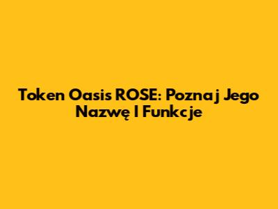 Token Oasis ROSE: Poznaj Jego Nazwę I Funkcje