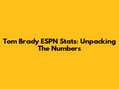 Tom Brady ESPN Stats: Unpacking The Numbers