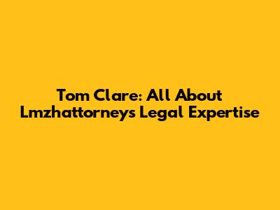 Tom Clare: All About Lmzhattorney's Legal Expertise