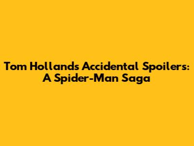 Tom Holland's Accidental Spoilers: A Spider-Man Saga