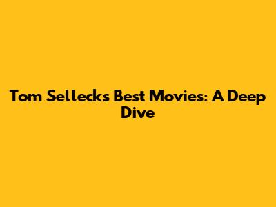 Tom Selleck's Best Movies: A Deep Dive