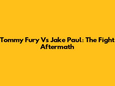 Tommy Fury Vs Jake Paul: The Fight Aftermath