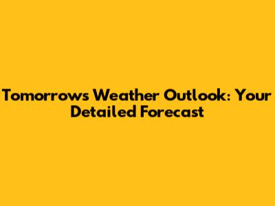 Tomorrow's Weather Outlook: Your Detailed Forecast