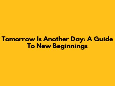 Tomorrow Is Another Day: A Guide To New Beginnings