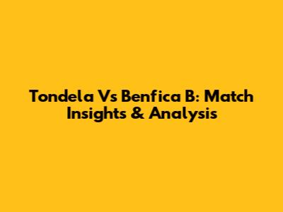 Tondela Vs Benfica B: Match Insights & Analysis