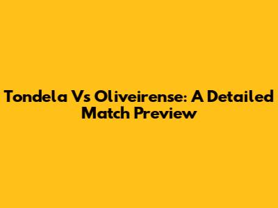 Tondela Vs Oliveirense: A Detailed Match Preview