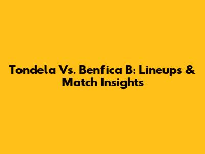 Tondela Vs. Benfica B: Lineups & Match Insights