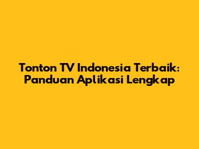 Tonton TV Indonesia Terbaik: Panduan Aplikasi Lengkap