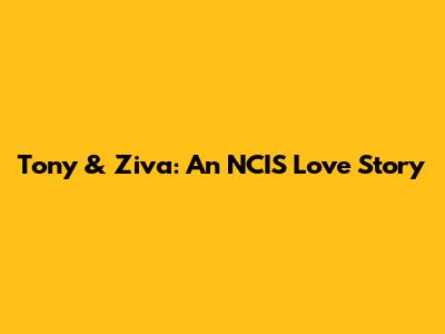 Tony & Ziva: An NCIS Love Story