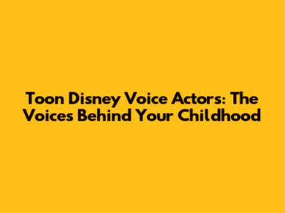 Toon Disney Voice Actors: The Voices Behind Your Childhood