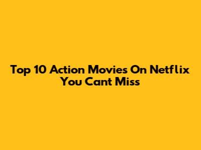 Top 10 Action Movies On Netflix You Can't Miss