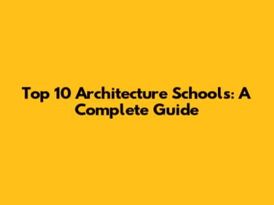 Top 10 Architecture Schools: A Complete Guide