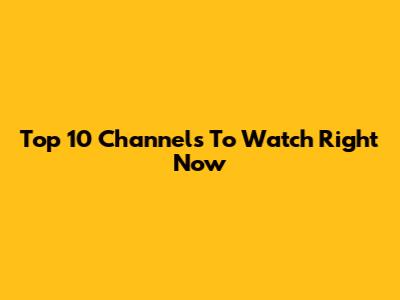Top 10 Channels To Watch Right Now