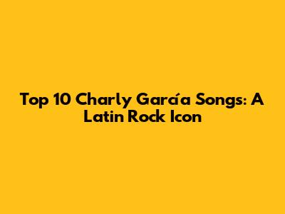 Top 10 Charly García Songs: A Latin Rock Icon