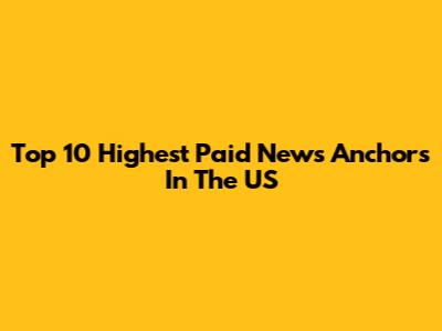 Top 10 Highest Paid News Anchors In The US