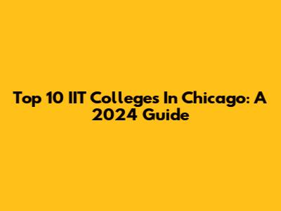 Top 10 IIT Colleges In Chicago: A 2024 Guide