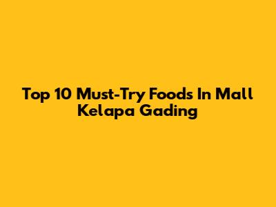 Top 10 Must-Try Foods In Mall Kelapa Gading