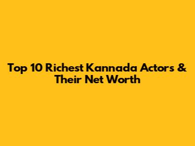 Top 10 Richest Kannada Actors & Their Net Worth