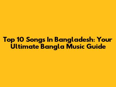 Top 10 Songs In Bangladesh: Your Ultimate Bangla Music Guide