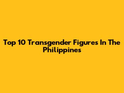 Top 10 Transgender Figures In The Philippines