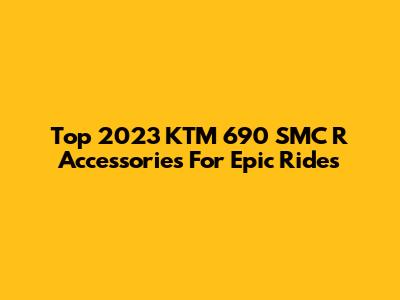 Top 2023 KTM 690 SMC R Accessories For Epic Rides