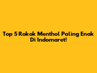 Top 5 Rokok Menthol Paling Enak Di Indomaret!