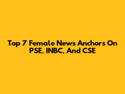 Top 7 Female News Anchors On PSE, INBC, And CSE