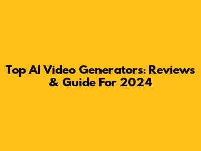 Top AI Video Generators: Reviews & Guide For 2024
