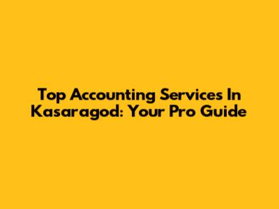 Top Accounting Services In Kasaragod: Your Pro Guide