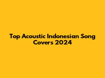 Top Acoustic Indonesian Song Covers 2024