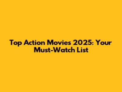 Top Action Movies 2025: Your Must-Watch List