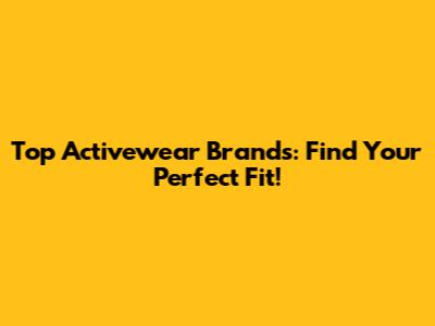 Top Activewear Brands: Find Your Perfect Fit!