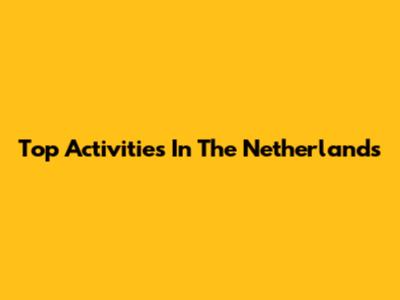 Top Activities In The Netherlands