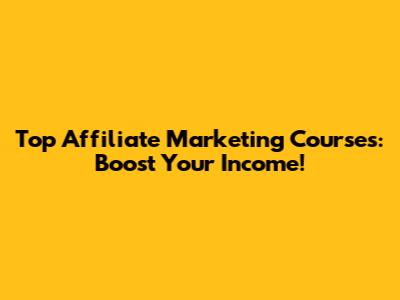 Top Affiliate Marketing Courses: Boost Your Income!