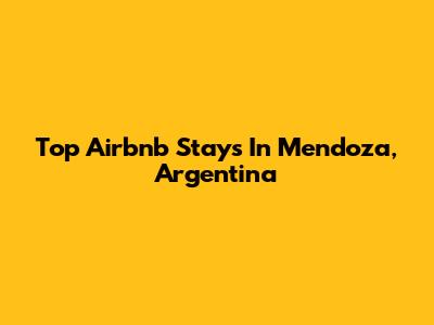 Top Airbnb Stays In Mendoza, Argentina