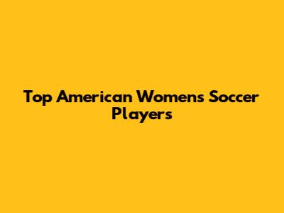 Top American Women's Soccer Players