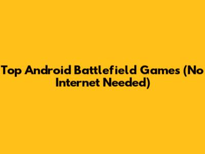 Top Android Battlefield Games (No Internet Needed)
