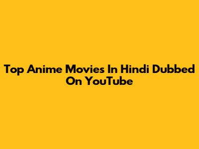 Top Anime Movies In Hindi Dubbed On YouTube